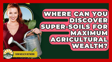 Where Can You Discover Super-soils For Maximum Agricultural Wealth? - Farm Wealth Network