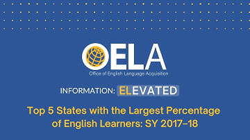 Information ELevated (voiceover) – Top 5 States with the Largest Percentage of ELs: SY 2017–18