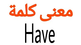 معنى كلمة Have | الصحيح لكلمة Have | المعنى العربي ل Have | كيف تكتب كلمة Have | كلام إنجليزي