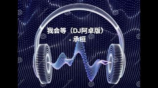 承桓《我会等》DJ Remix by 阿卓｜伤感中文舞曲 | 车载必听