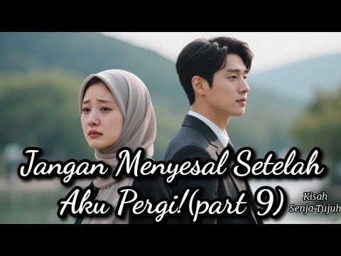 Jangan Menyesal Setelah Aku Pergi!(part 9)—penulis: Kisah Senja Tujuh 