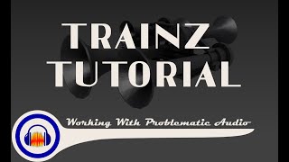 Trainz Tutorial: Working With Problematic Audio