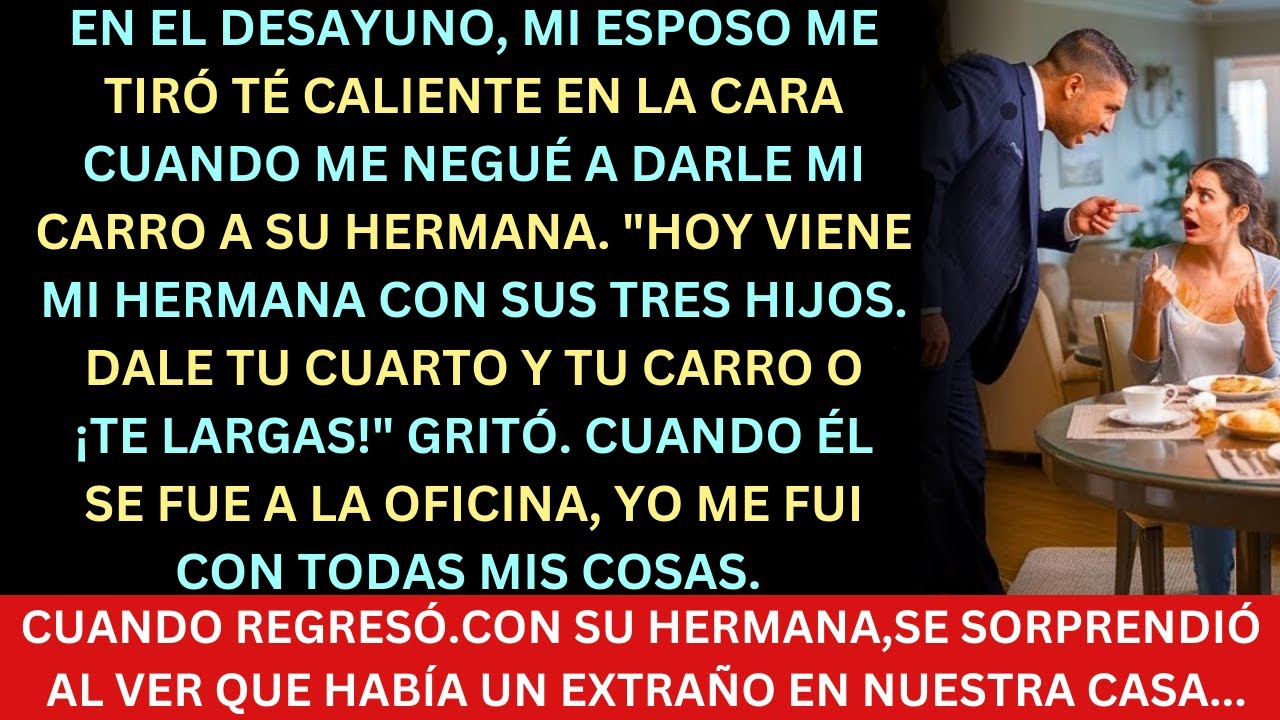 Durante el desayuno, mi esposo me derramó té. ¡Dale tu coche y tu habitación a mi hermana o vete!