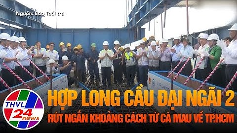 Hợp long cầu Đại Ngãi 2, rút ngắn khoảng cách từ Cà Mau về TP.HCM