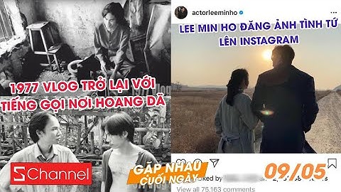 1977 Vlog bất ngờ trở lại với vlog mới | CĐM dậy sóng Lee Min Ho đăng ảnh tình tứ - GNCN 9/5