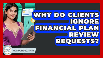 Why Do Clients Ignore Financial Plan Review Requests? - Wealth Advisor Success Hub