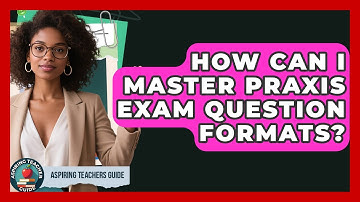 How Can I Master Praxis Exam Question Formats? - Aspiring Teacher Guide