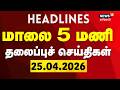 Today Headlines- 25.04.2026 | மாலை 5 மணி தலைப்புச் செய்திகள் | Today Headlines | Tamil News