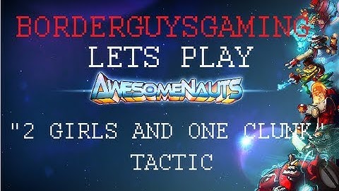 Awesomenauts Lets Play "Two Girls and One Clunk" Tactic