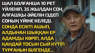 ШАЛ БОЛҒАНША 10 РЕТ ҮЙЛЕНІП 35 ЖЫЛДАН СОҢ АЛҒАШҚЫ ӘЙЕЛІН ІЗДЕП СОНЫҢ ҮЙІНЕ КЕЛЕДІ. СОНДА ЕСІКТІ АШЫП