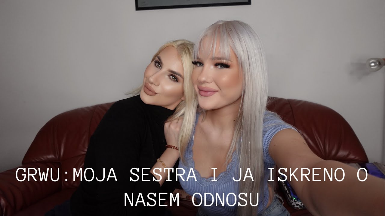 GRWU - MOJA SESTRA I JA ISKRENO O NASEM ODNOSU!