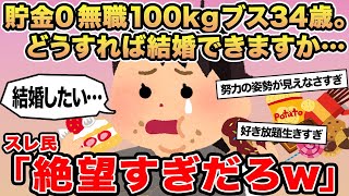【報告者キチ】貯金０無職100kgブス34歳。どうすれば結婚できますか...？→スレ民「絶望すぎだろw」