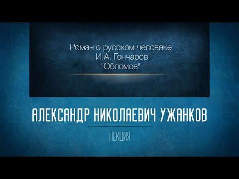 «Роман о русском человеке. И.А. Гончаров "Обломов"». Проф. А.Н.Ужанков