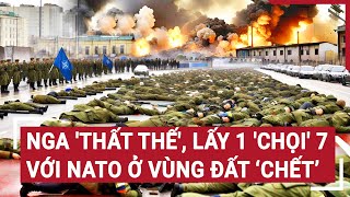 Điểm nóng chiến sự 6\/6: Nga 'thất thế', lấy 1 'chọi' 7 với NATO ở vùng đất ‘chết’