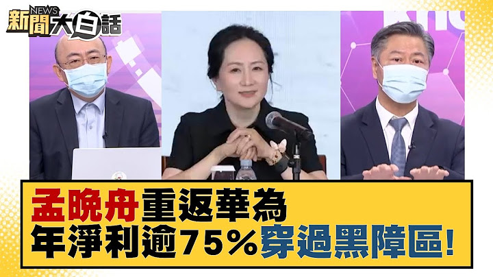 【精選】孟晚舟3月重返 華為年淨利激增逾75% 「穿過黑障區」！ 新聞大白話 20220624 - 天天要聞