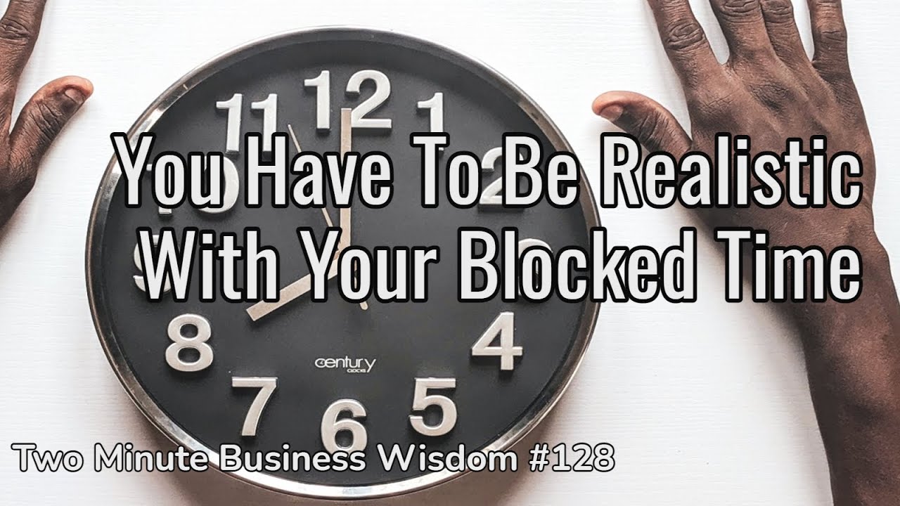 You Have To Be Realistic With Your Blocked Time (Two Minute Business Wisdom)
