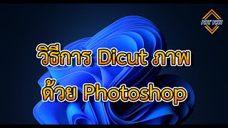 วิธีการ Dicut ภาพ (ภาพคน) เบื้องต้น ด้วยโปรแกรม Photoshop CC 2021 | Pete' Phut
