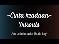 CINTA KEADAAN - TRISOULS ACOUSTIC KARAOKE MALE KEY