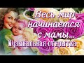 💖Весь мир начинается с мамы💖/Поздравление с днем Матери/Музыкальная открытка/Красивое поздравление/