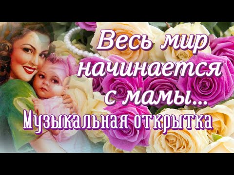 Весь Мир Начинается С МамыПоздравление С Днём МатериМузыкальная ОткрыткаКрасивое Поздравление