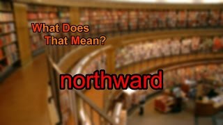What does northward mean