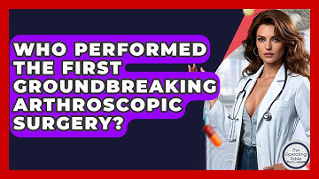 Who Performed The First Groundbreaking Arthroscopic Surgery? - The Operating Table