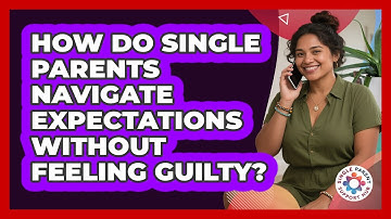 How Do Single Parents Navigate Expectations Without Feeling Guilty? - Single Parent Support Hub