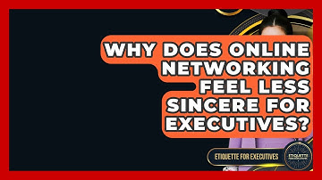 Why Does Online Networking Feel Less Sincere For Executives? - Etiquette for Executives
