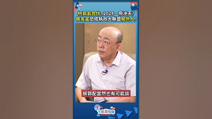 柯郭若合作..2024一飛沖天? 侯友宜恐成執政大聯盟局外人! - 天天要聞