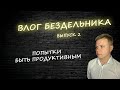 Влог бездельника. 2 Выпуск. Попытки быть продуктивным