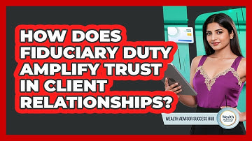 How Does Fiduciary Duty Amplify Trust In Client Relationships? - Wealth Advisor Success Hub