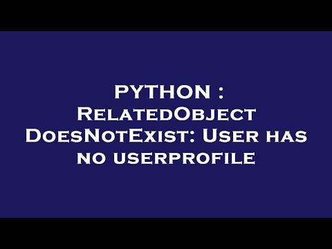 PYTHON : RelatedObjectDoesNotExist: User has no userprofile