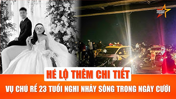 Tìm thấy thi thể chú rể 23 tuổi nghi nhảy sông, mất tích đúng ngày cưới