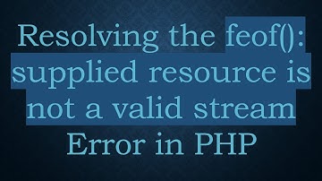 Resolving the feof(): supplied resource is not a valid stream Error in PHP