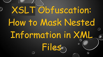 XSLT Obfuscation: How to Mask Nested Information in XML Files