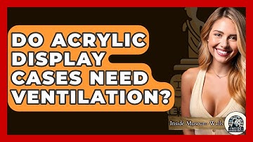 Do Acrylic Display Cases Need Ventilation? - Inside Museum Walls