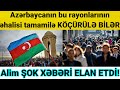 Azərbaycanın bu rayonlarının əhalisi tamamilə KÖÇÜRÜLƏ BİLƏR - Alim ŞOK XƏBƏRİ ELAN ETDİ!