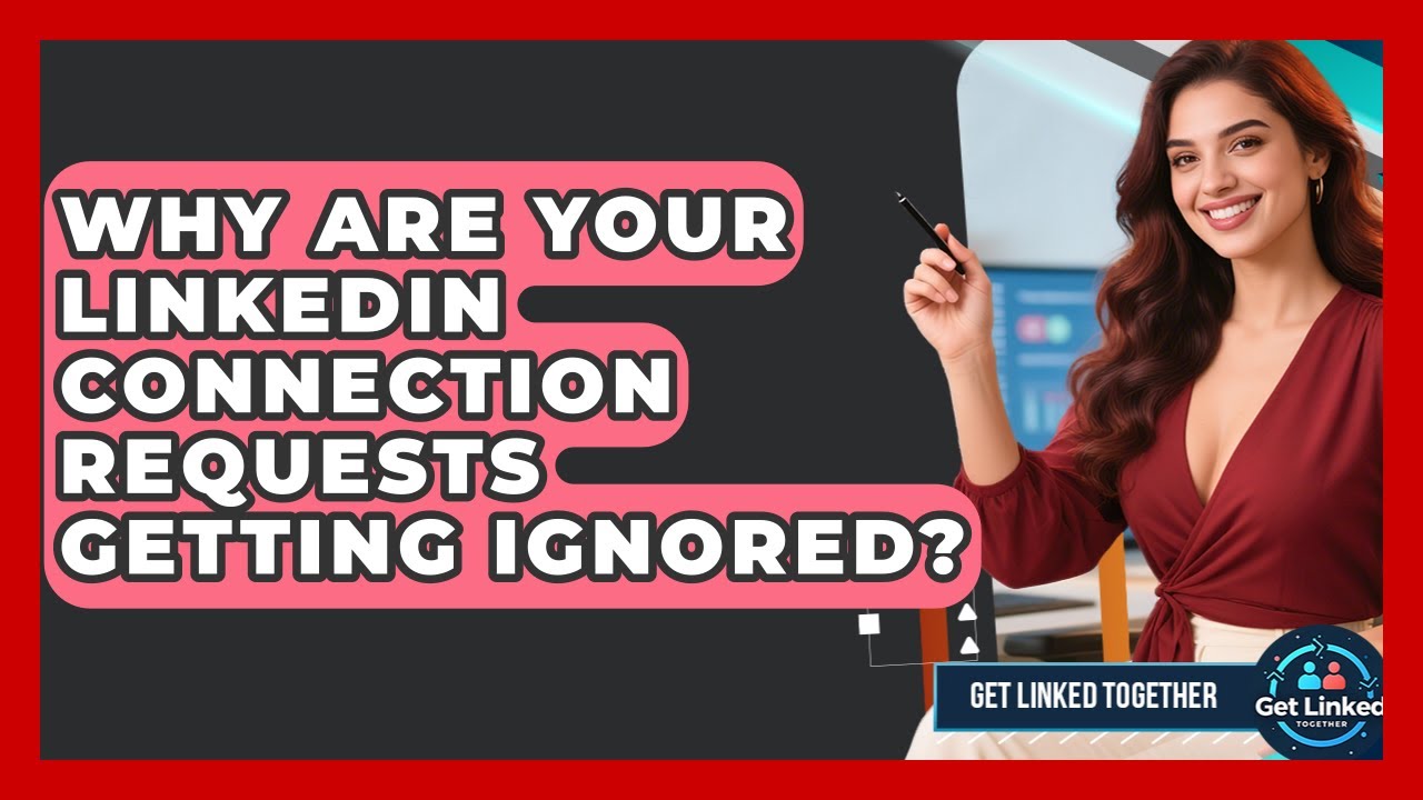 Why Are Your LinkedIn Connection Requests Getting Ignored? - Get Linked Together
