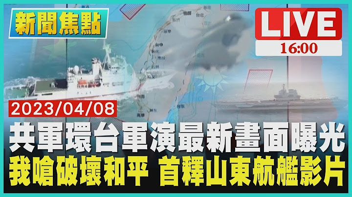 共軍環台軍演最新畫面曝光 我嗆破壞和平 首釋山東航艦影片 LIVE - 天天要聞