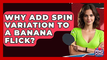 Why Add Spin Variation To A Banana Flick? - Ping Pong Prodigy
