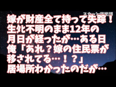【修羅場】嫁が財産全て持って失踪！生ﾀﾋ不明のまま12年の月日が経ったが…ある日、俺「あれ？嫁の住民票が移されてる…！？」興信所を使い調べてみると、嫁の生死と居場所がわかったのだが…