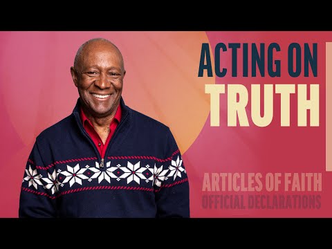 Acting on Truth | Articles of Faith, Official Declarations | Come Follow Up