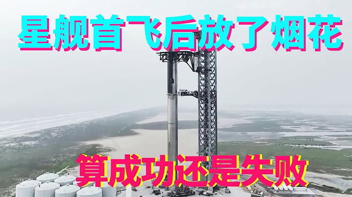 多方位深度解析，星舰首飞后放了烟花，算成功还是失败？【科学火箭叔】 - 天天要闻