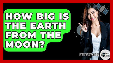 How Big Is The Earth From The Moon? - Physics Frontier