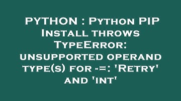 PYTHON : Python PIP Install throws TypeError: unsupported operand type(s) for -=: 