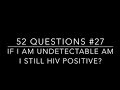 #27: If I am undetectable am I still HIV positive?