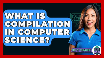 What Is Compilation In Computer Science? - Next LVL Programming