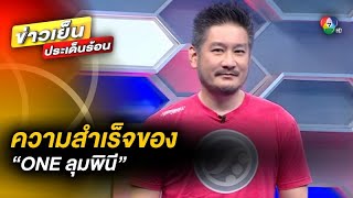 คุยกับ “บิ๊กบอส ชาตรี” ถึง ความสำเร็จของ “ONE ลุมพินี” ต่อยอดสู่เวทีระดับโลก