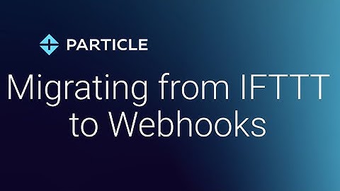 Migrating from  IFTTT to Webhooks with Particle