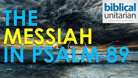 252 - The Messiah in Psalm 89 | Biblical Unitarian...